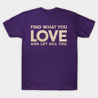 Find what you love and let it kill you. T-Shirt